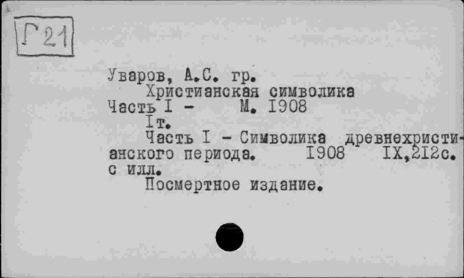 ﻿|ГМ
Уваров, à.C. гр.
Христианская символика
Часть I - М. 1908
1т.
Часть I - Символика древнехристи анского периода. 1908 IX,212с. с илл.
Посмертное издание.